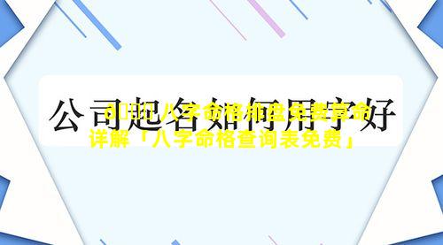 🐅 八字命格排盘免费算命详解「八字命格查询表免费」